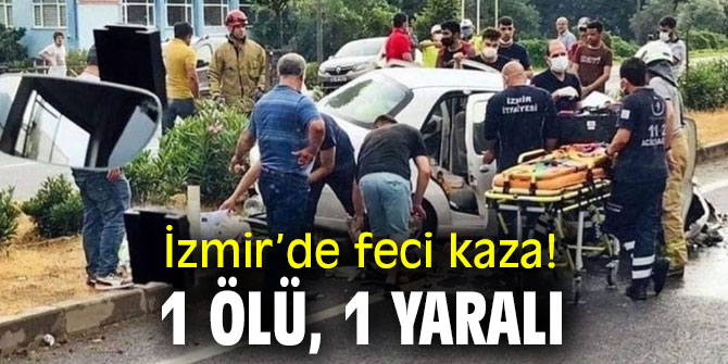 İzmir’de feci kaza! 1 ölü, 1 yaralı