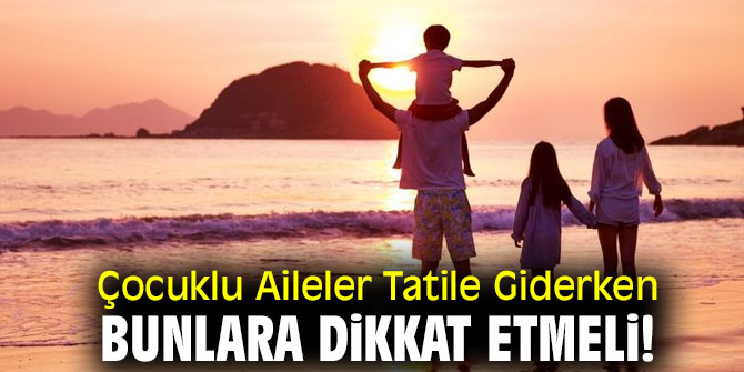 Çocuklu Aileler Tatile Giderken Bunlara Dikkat