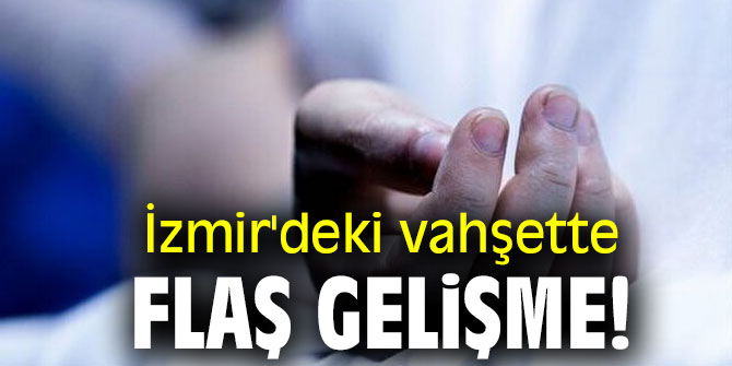 İzmir'deki vahşette flaş gelişme!