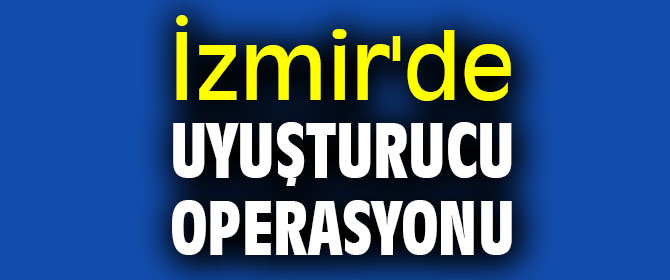 İzmir'de uyuşturucu operasyonu