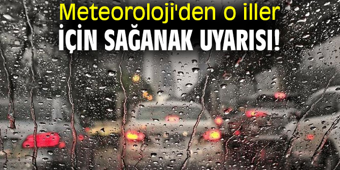 Meteoroloji'den o iller için sağanak uyarısı!