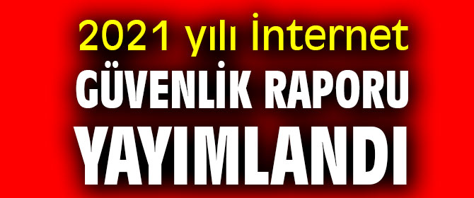 2021 yılı İnternet Güvenlik Raporu yayımlandı