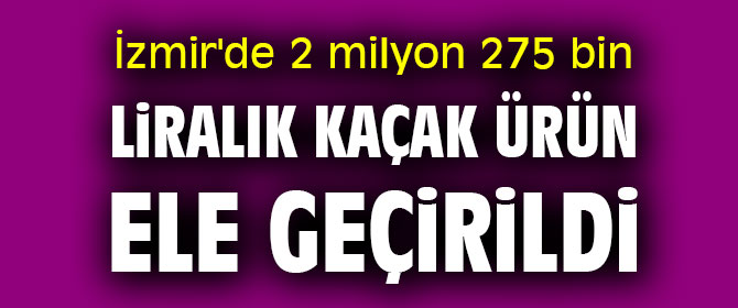 İzmir'de kaçakçılık operasyonu!