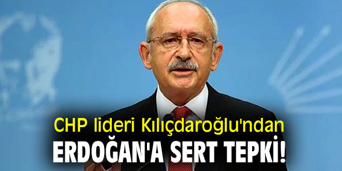 CHP lideri Kılıçdaroğlu'ndan Erdoğan'a sert tepki!