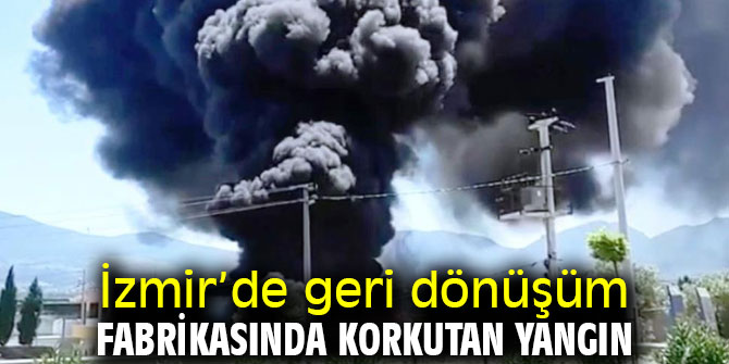 İzmir’de geri dönüşüm fabrikası alev alev yandı!