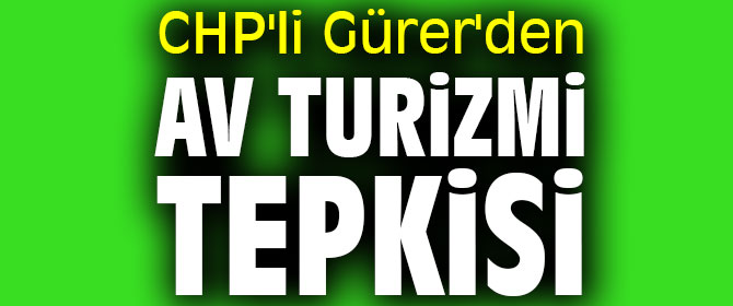 CHP'li Gürer'den av turizmi tepkisi