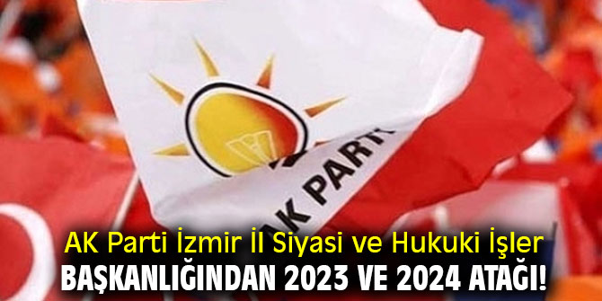 AK Parti İzmir İl Siyasi ve Hukuki İşler Başkanlığından 2023 ve 2024 atağı!