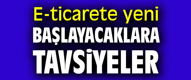 E-ticarete yeni başlayacaklara tavsiyeler
