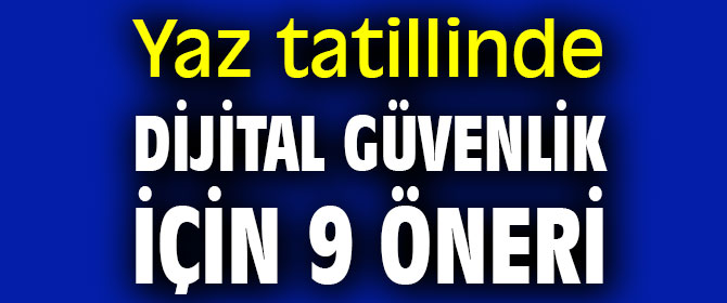 Yaz tatillinde dijital güvenlik için 9 öneri