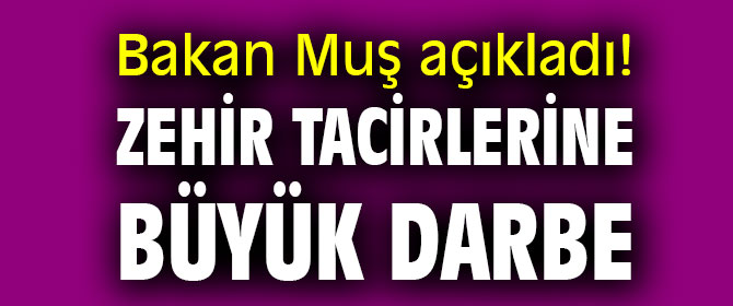 Bakan Muş açıkladı! Zehir tacirlerine büyük darbe