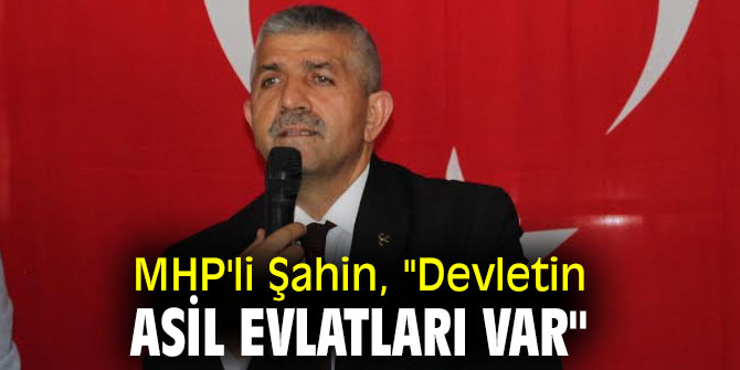 MHP'li Şahin, "Devletin  Asil Evlatları Var"