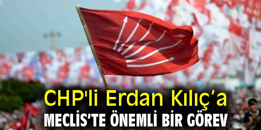 CHP'li Erdan Kılıç’a Meclis’te önemli bir görev