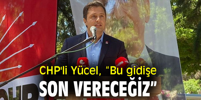 CHP'li Yücel, “Bu gidişe son vereceğiz”