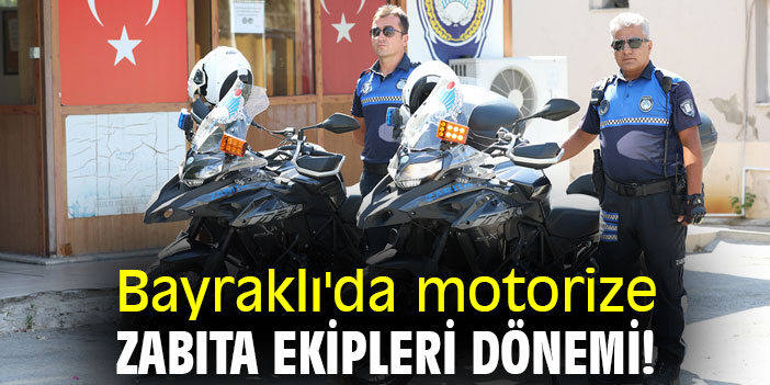 Bayraklı'da motorize zabıta ekipleri dönemi!