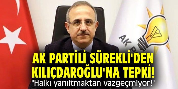 AK Partili Sürekli'den Kılıçdaroğlu'na tepki! "Halkı yanıltmaktan vazgeçmiyor!"