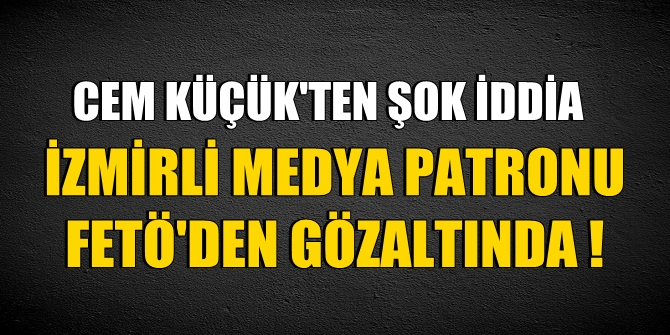 Cem Küçük'ten şok iddia! İzmirli medya patronu FETÖ'den gözaltında mı?