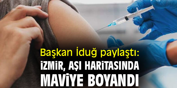 Başkan İduğ paylaştı: İzmir, aşı haritasında maviye boyandı