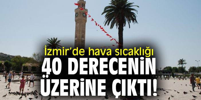 İzmir’de hava sıcaklığı 40 derecenin üzerine çıktı!