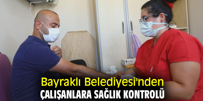 BAYRAKLI BELEDİYESİ'NDEN ÇALIŞANLARA SAĞLIK KONTROLÜ