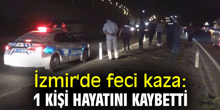 İzmir'de feci kaza: 1 kişi hayatını kaybetti