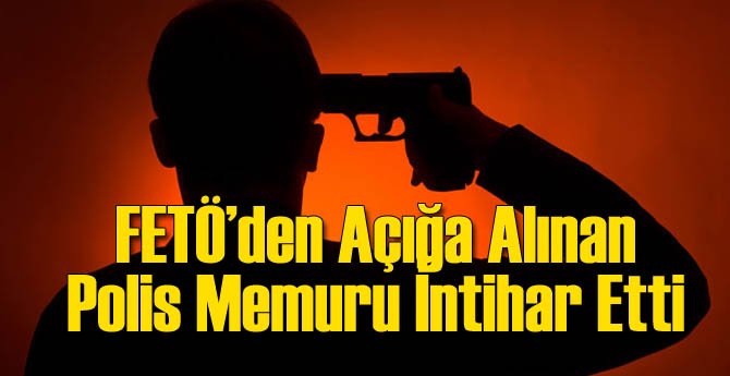 FETÖ'den Açığa Alınan Polis İntihar Etti