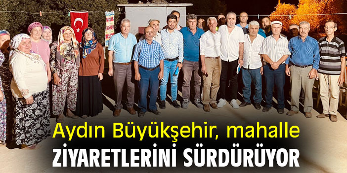 Aydın Büyükşehir, mahalle ziyaretlerini sürdürüyor