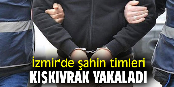 İzmir'de şahin timleri kıskıvrak yakaladı