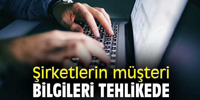 Şirketlerin müşteri bilgileri tehlikede