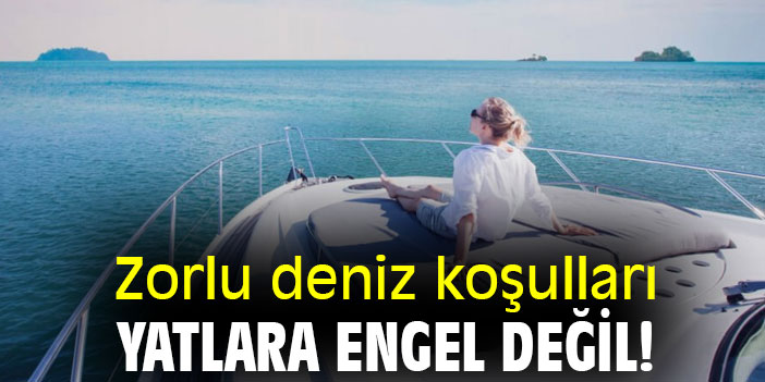 Zorlu deniz koşulları yatlara engel değil!