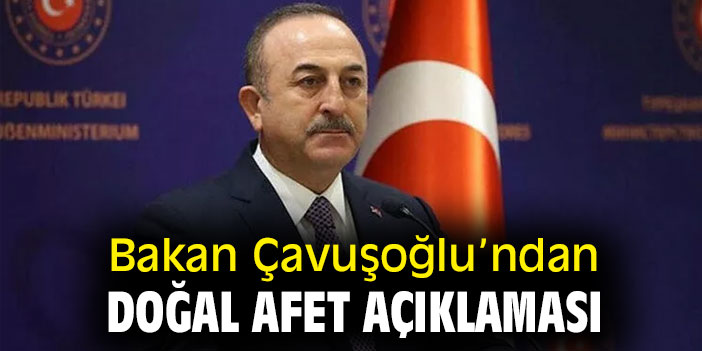Bakan Çavuşoğlu'ndan doğal afet açıklaması