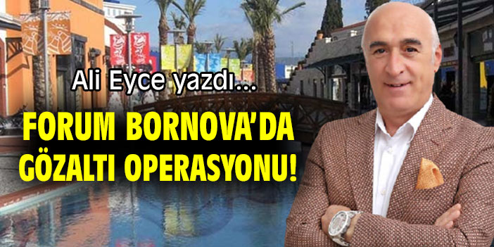 FORUM BORNOVA’DA GÖZALTI OPERASYONU!