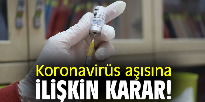 Koronavirüs aşısına ilişkin karar!