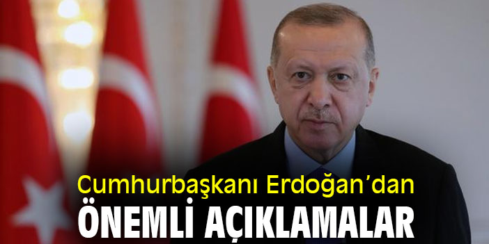Cumhurbaşkanı Erdoğan'dan önemli açıklamalar