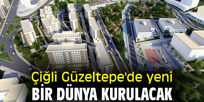 Çiğli Güzeltepe'de yeni bir dünya kurulacak