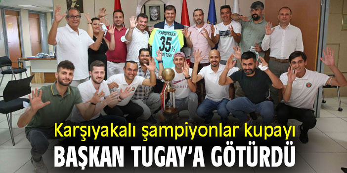 Karşıyakalı şampiyonlar kupayı Başkan Tugay’a götürdü