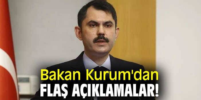 Bakan Kurum'dan flaş açıklamalar!