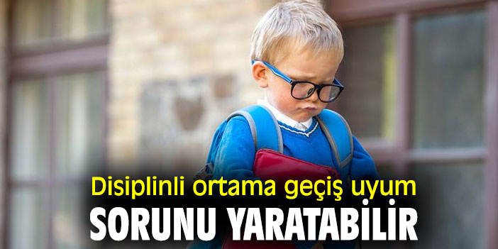Disiplinli ortama geçiş uyum sorunu yaratabilir