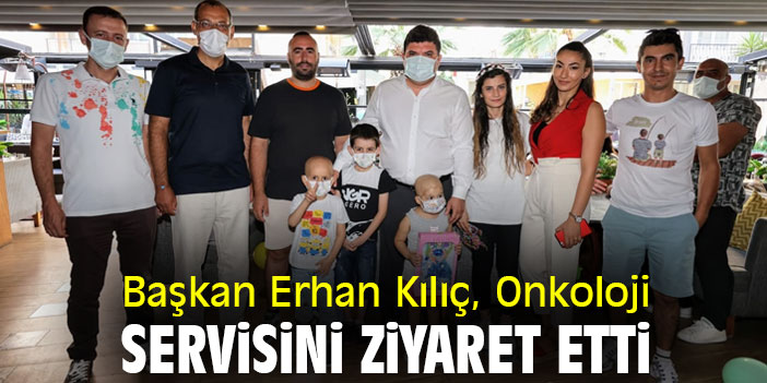 Başkan Erhan Kılıç, Onkoloji servisini ziyaret etti