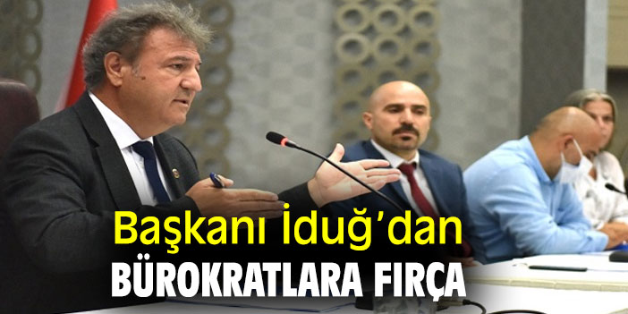 Başkanı İduğ’dan bürokratlara fırça