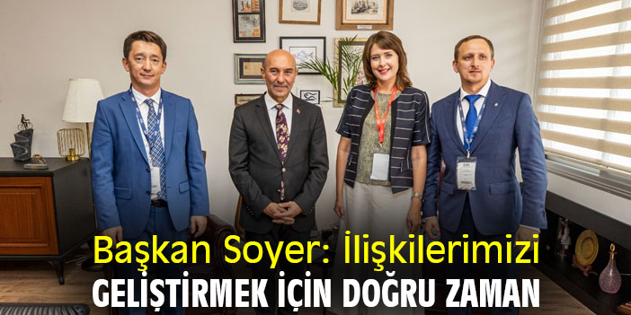 Başkan Soyer: İlişkilerimizi geliştirmek için doğru zaman
