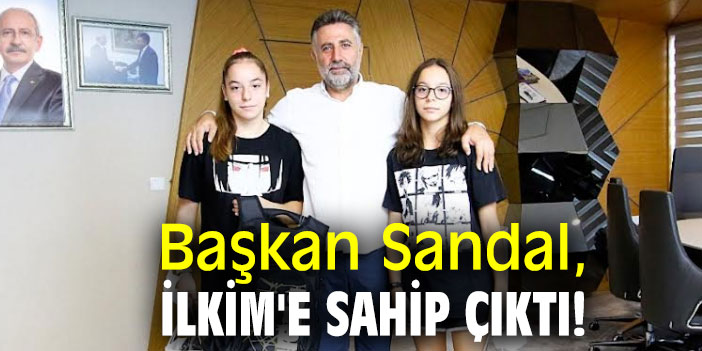 Başkan Sandal, İlkim'e sahip çıktı!