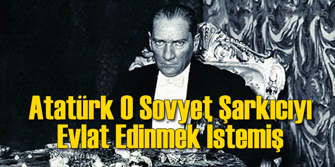 Atatürk O Sovyet Sanatçıyı Evlat Edinmek İstemiş