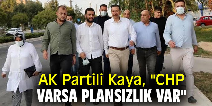 AK Partili Kaya, "CHP varsa plansızlık var"
