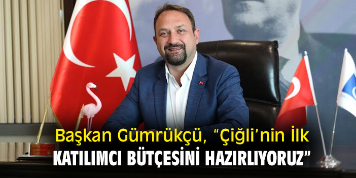 Başkan Gümrükçü: “Çiğli’nin İlk Katılımcı Bütçesini Hazırlıyoruz”