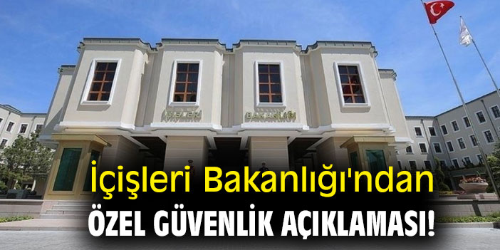 İçişleri Bakanlığı'ndan özel güvenlik açıklaması!