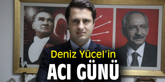 Deniz Yücel’in acı günü