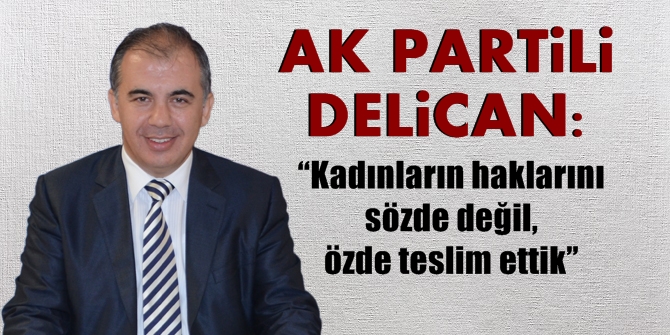 AK Partili Delican: “Kadınların haklarını sözde değil, özde teslim ettik”