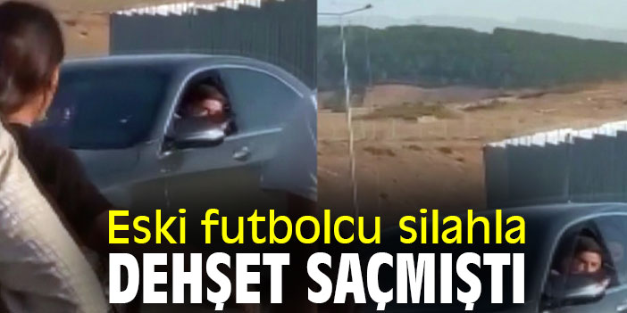 Eski futbolcu silahla dehşet saçmıştı