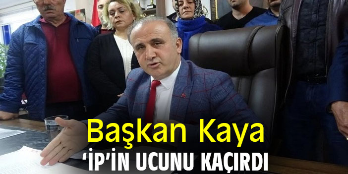 Başkan Kaya ‘İP’in ucunu kaçırdı