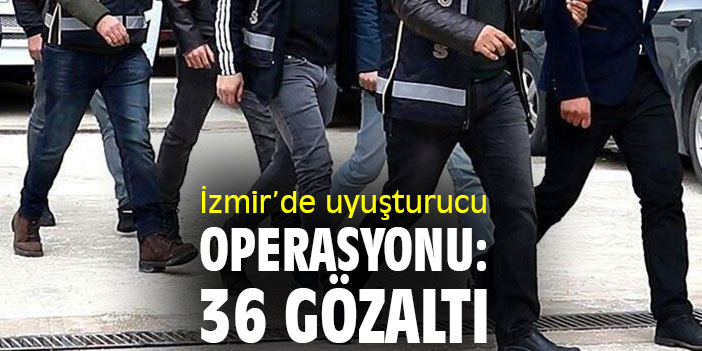 İzmir'de uyuşturucu operasyonu: 36 gözaltı